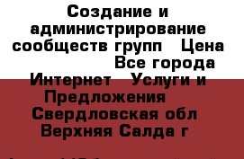 Создание и администрирование сообществ/групп › Цена ­ 5000-10000 - Все города Интернет » Услуги и Предложения   . Свердловская обл.,Верхняя Салда г.